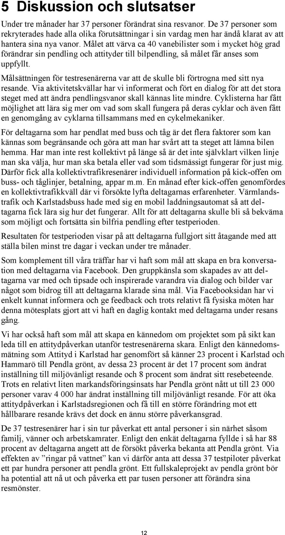 Målet att värva ca 40 vanebilister som i mycket hög grad förändrar sin pendling och attityder till bilpendling, så målet får anses som uppfyllt.