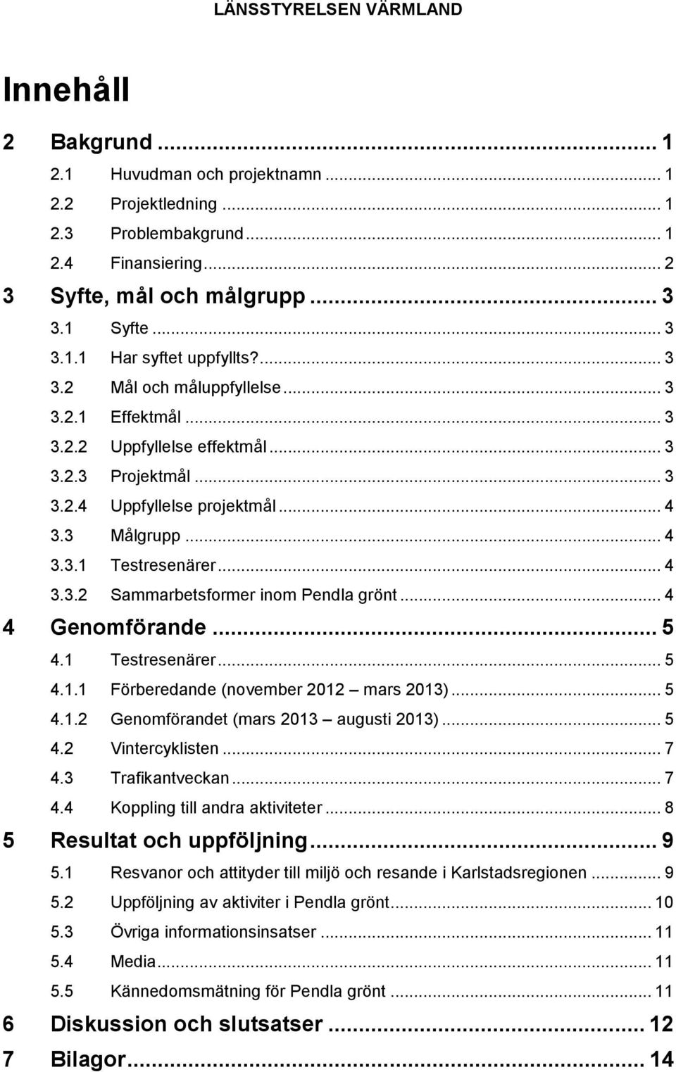 .. 4 4 Genomförande... 5 4.1 Testresenärer... 5 4.1.1 Förberedande (november 2012 mars 2013)... 5 4.1.2 Genomförandet (mars 2013 augusti 2013)... 5 4.2 Vintercyklisten... 7 4.