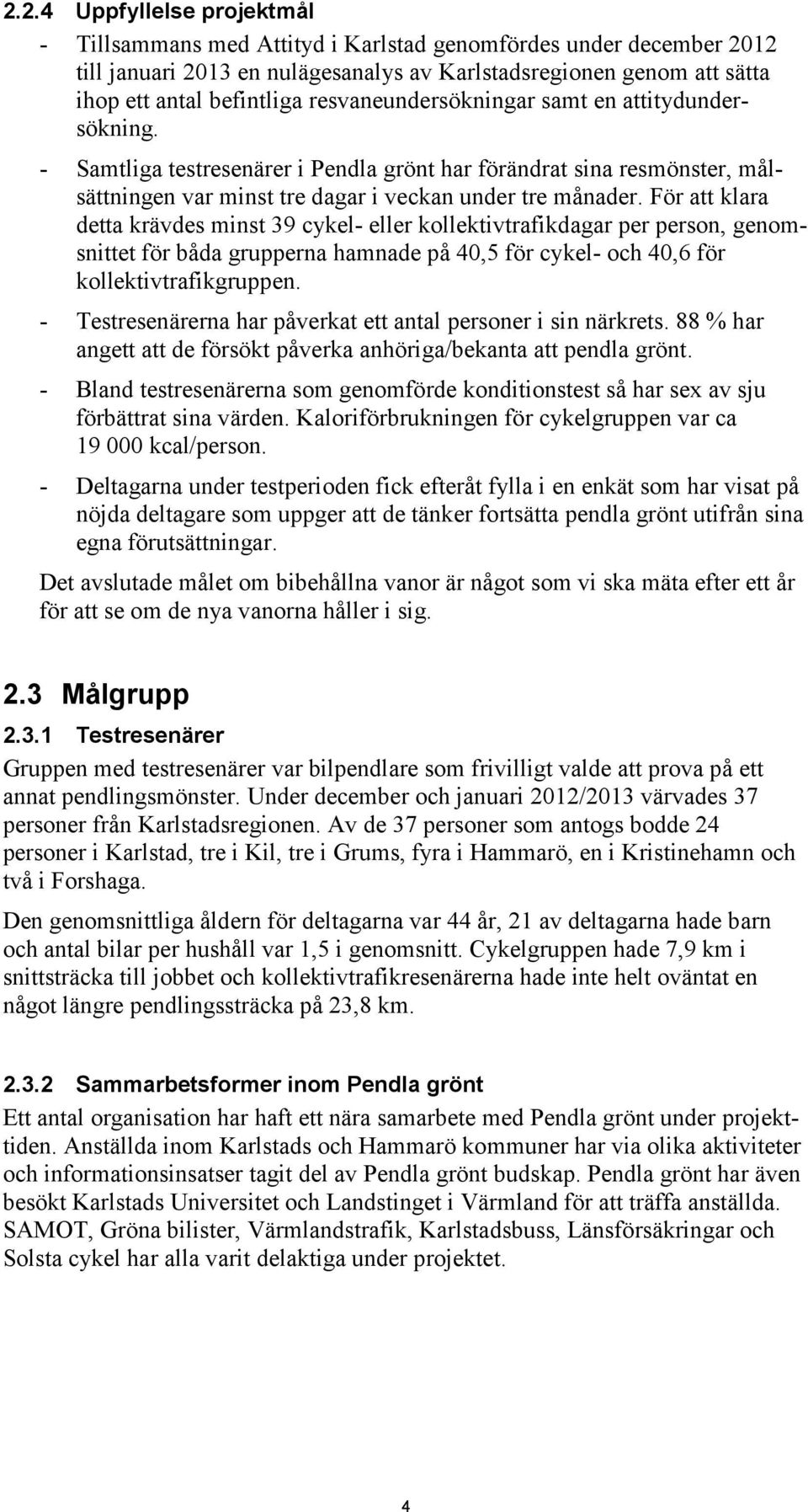 För att klara detta krävdes minst 39 cykel- eller kollektivtrafikdagar per person, genomsnittet för båda grupperna hamnade på 40,5 för cykel- och 40,6 för kollektivtrafikgruppen.