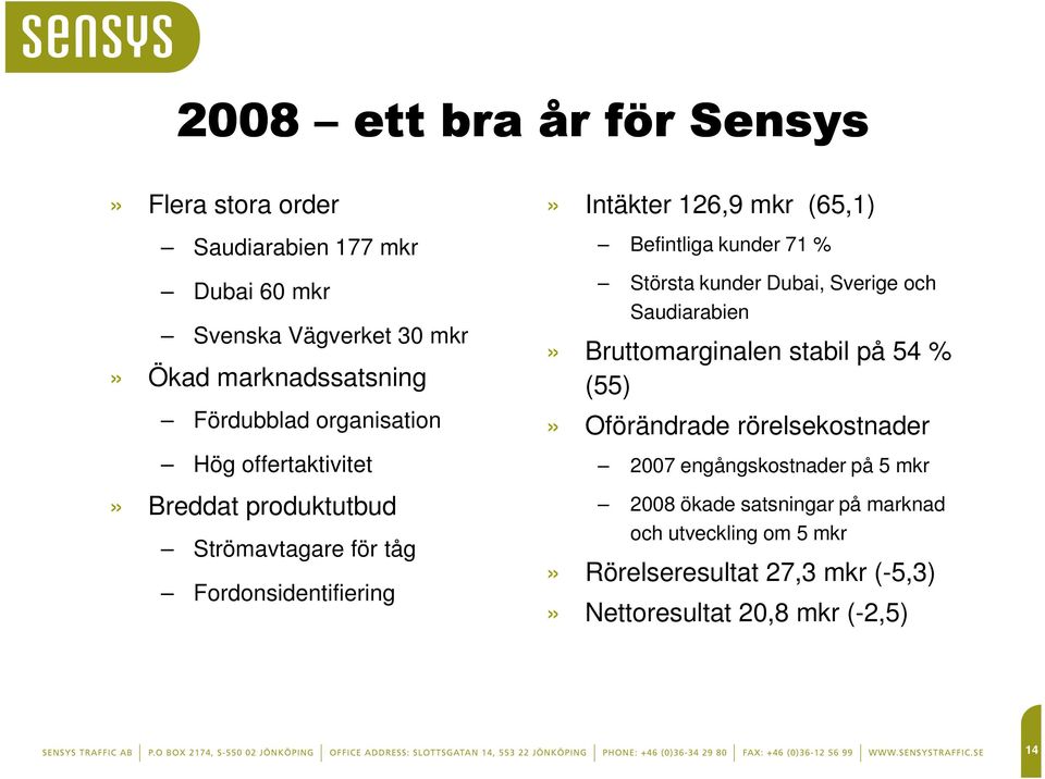 kunder 71 % Största kunder Dubai, Sverige och Saudiarabien» Bruttomarginalen stabil på 54 % (55)» Oförändrade rörelsekostnader 2007