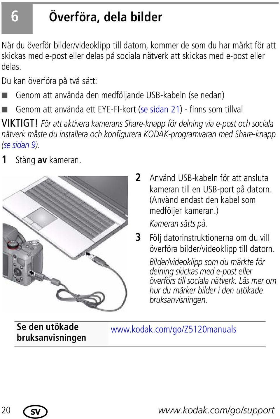 För att aktivera kamerans Share-knapp för delning via e-post och sociala nätverk måste du installera och konfigurera KODAK-programvaran med Share-knapp (se sidan 9). 1 Stäng av kameran.