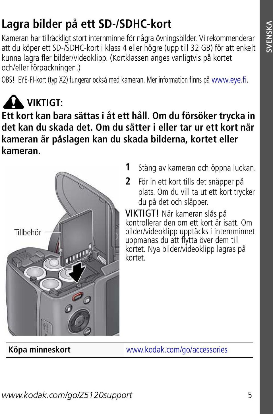 (Kortklassen anges vanligtvis på kortet och/eller förpackningen.) OBS! EYE-FI-kort (typ X2) fungerar också med kameran. Mer information finns på www.eye.fi. SVENSKA VIKTIGT: Ett kort kan bara sättas i åt ett håll.