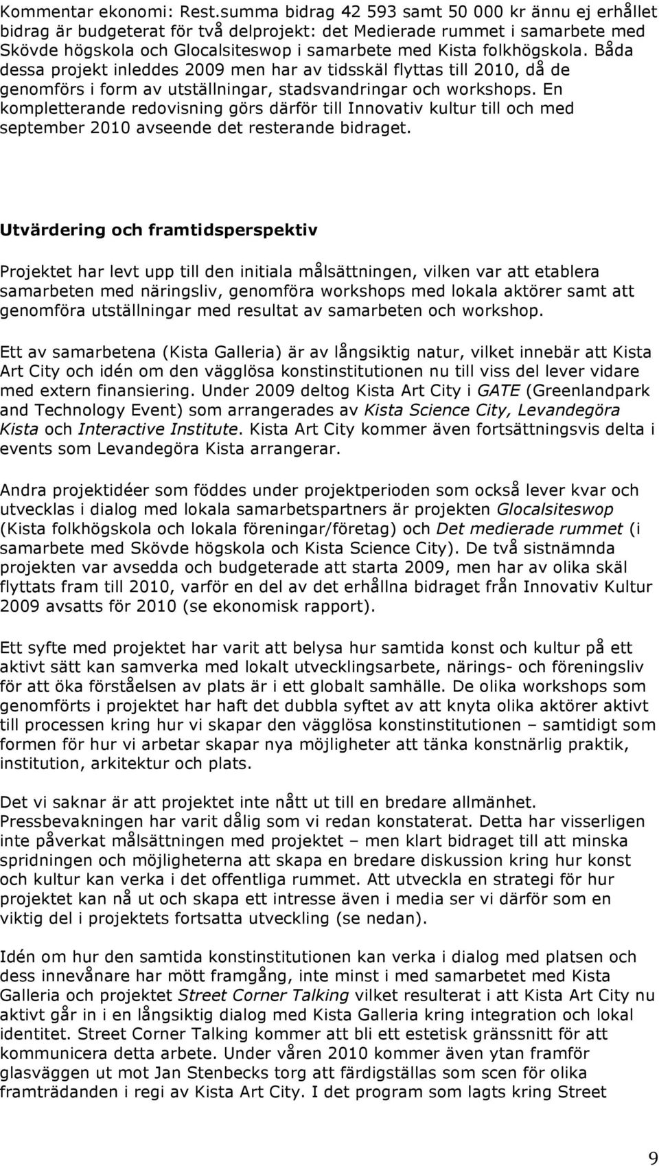 Båda dessa projekt inleddes 2009 men har av tidsskäl flyttas till 2010, då de genomförs i form av utställningar, stadsvandringar och workshops.