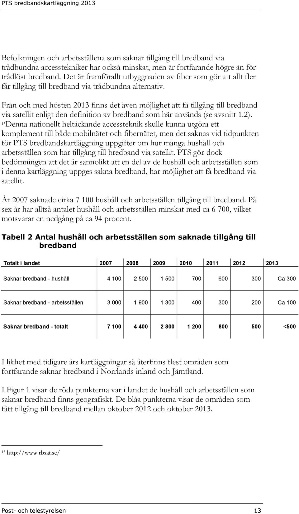 Från och med hösten 2013 finns det även möjlighet att få tillgång till bredband via satellit enligt den definition av bredband som här används (se avsnitt 1.2).