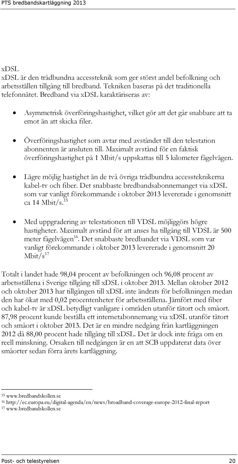 Överföringshastighet som avtar med avståndet till den telestation abonnenten är ansluten till. Maximalt avstånd för en faktisk överföringshastighet på 1 Mbit/s uppskattas till 5 kilometer fågelvägen.