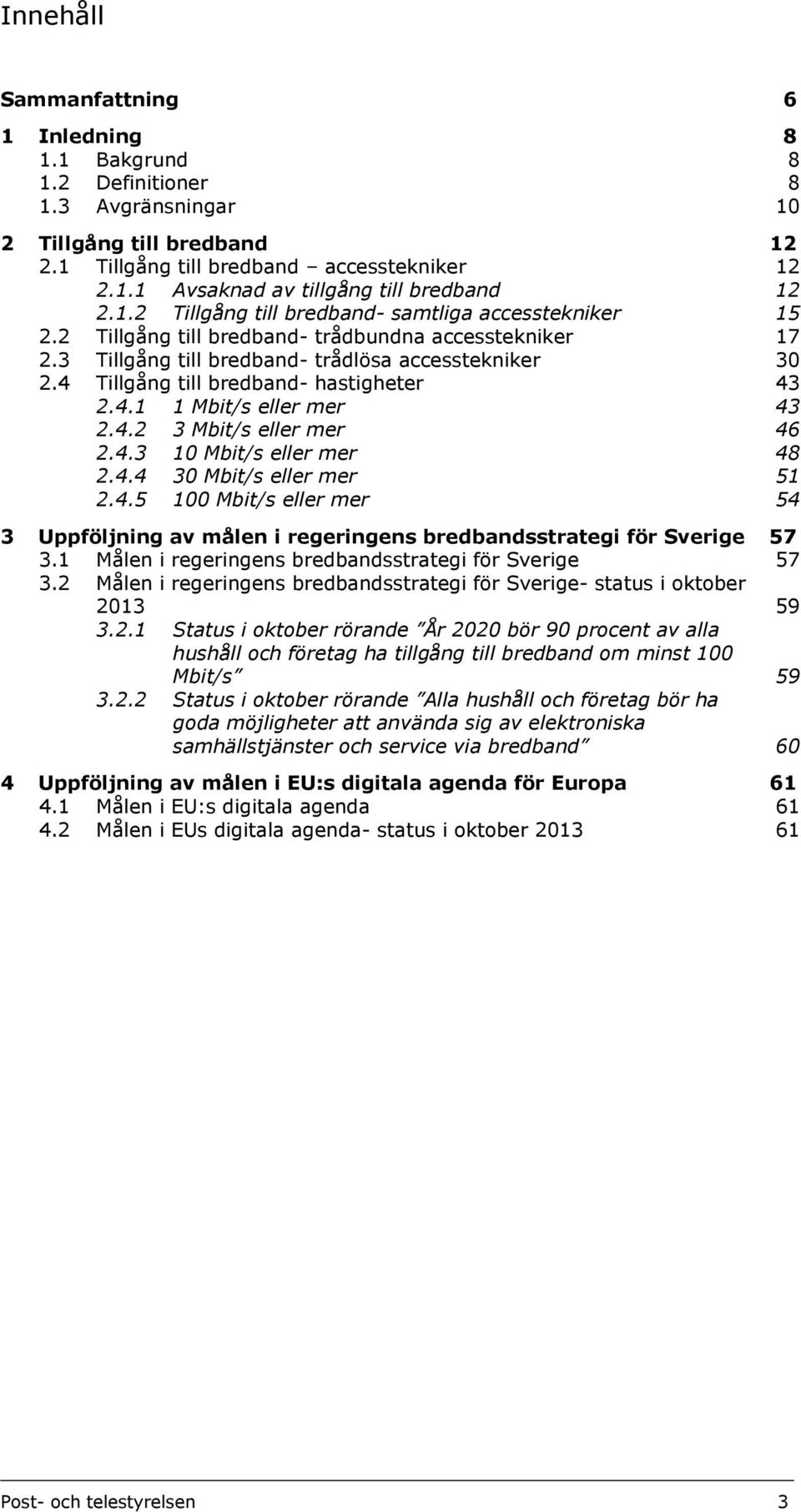 4 Tillgång till bredband- hastigheter 43 2.4.1 1 Mbit/s eller mer 43 2.4.2 3 Mbit/s eller mer 46 2.4.3 10 Mbit/s eller mer 48 2.4.4 30 Mbit/s eller mer 51 2.4.5 100 Mbit/s eller mer 54 3 Uppföljning av målen i regeringens bredbandsstrategi för Sverige 57 3.