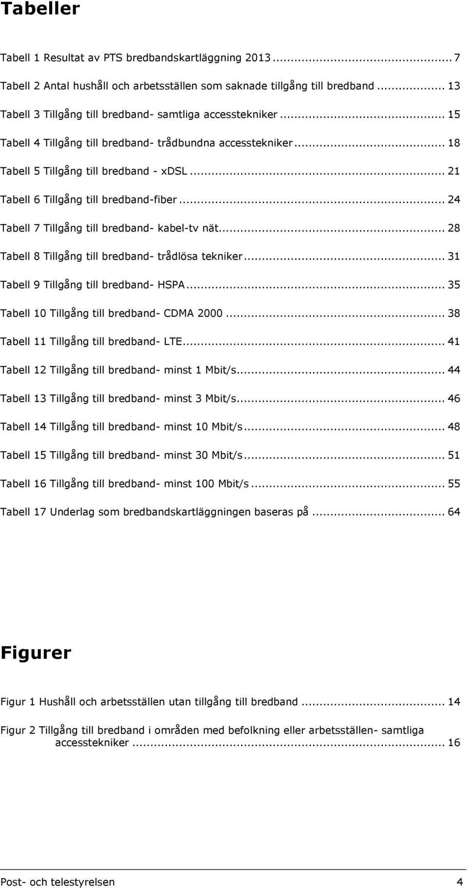 .. 21 Tabell 6 Tillgång till bredband-fiber... 24 Tabell 7 Tillgång till bredband- kabel-tv nät... 28 Tabell 8 Tillgång till bredband- trådlösa tekniker... 31 Tabell 9 Tillgång till bredband- HSPA.