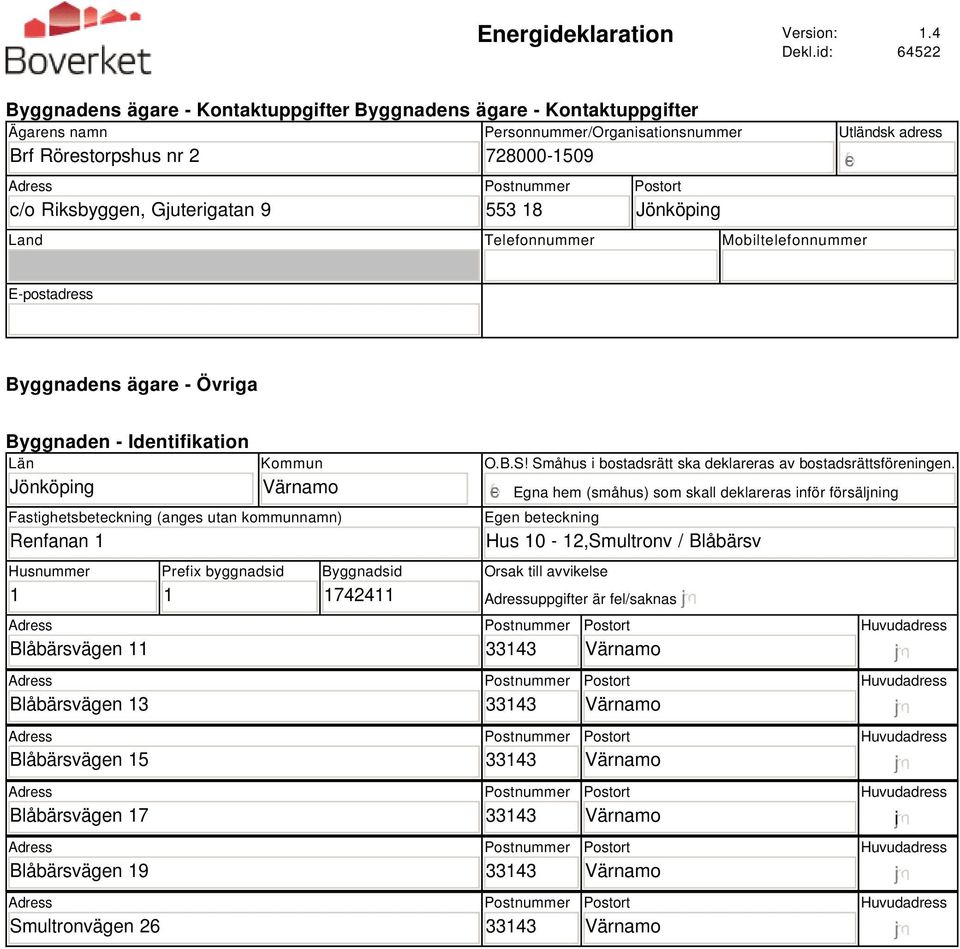 Land Telefonnummer Mobiltelefonnummer Utländsk adress E-postadress Byggnadens ägare - Övriga Byggnaden - Identifikation Län Jönköping Kommun Fastighetsbeteckning (anges utan kommunnamn) Renfanan 1