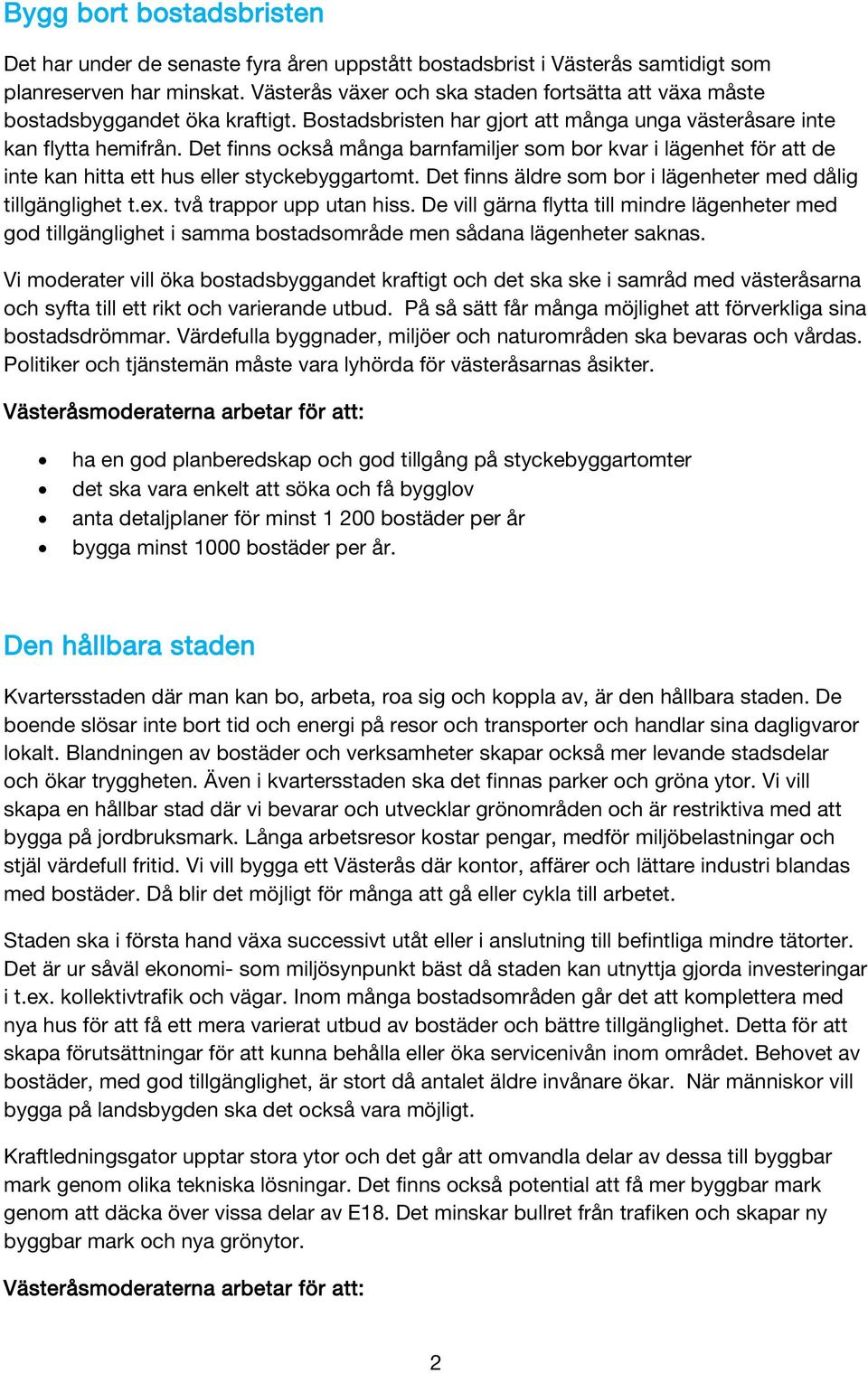 Det finns också många barnfamiljer som bor kvar i lägenhet för att de inte kan hitta ett hus eller styckebyggartomt. Det finns äldre som bor i lägenheter med dålig tillgänglighet t.ex.