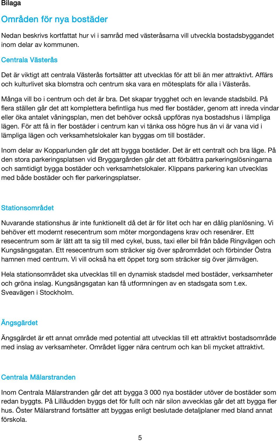 Affärs och kulturlivet ska blomstra och centrum ska vara en mötesplats för alla i Västerås. Många vill bo i centrum och det är bra. Det skapar trygghet och en levande stadsbild.