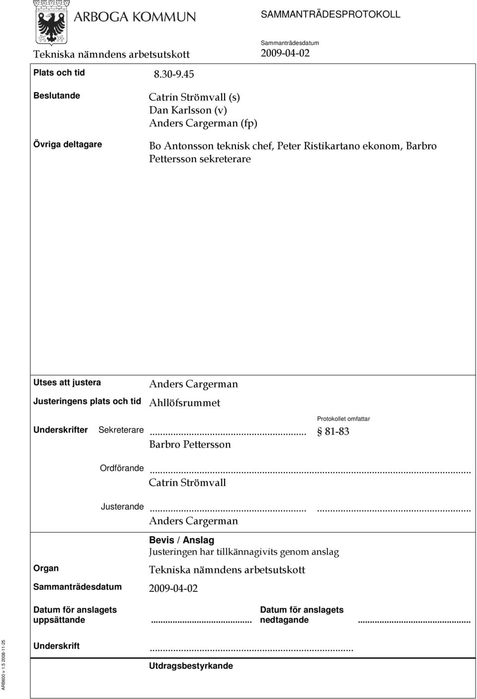 sekreterare Utses att justera Anders Cargerman Justeringens plats och tid Ahllöfsrummet Underskrifter Sekreterare... Barbro Pettersson Protokollet omfattar 81-83 Ordförande.