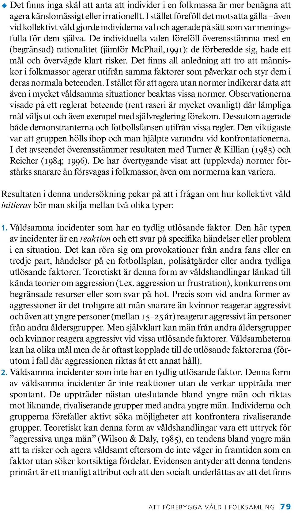 De individuella valen föreföll överensstämma med en (begränsad) rationalitet (jämför McPhail,1991): de förberedde sig, hade ett mål och övervägde klart risker.