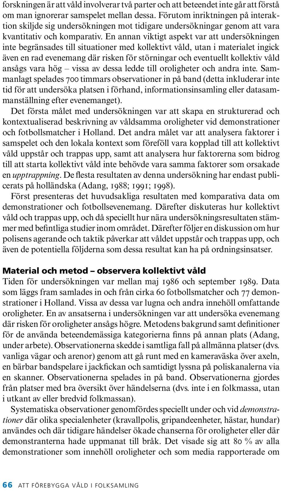 En annan viktigt aspekt var att undersökningen inte begränsades till situationer med kollektivt våld, utan i materialet ingick även en rad evenemang där risken för störningar och eventuellt kollektiv