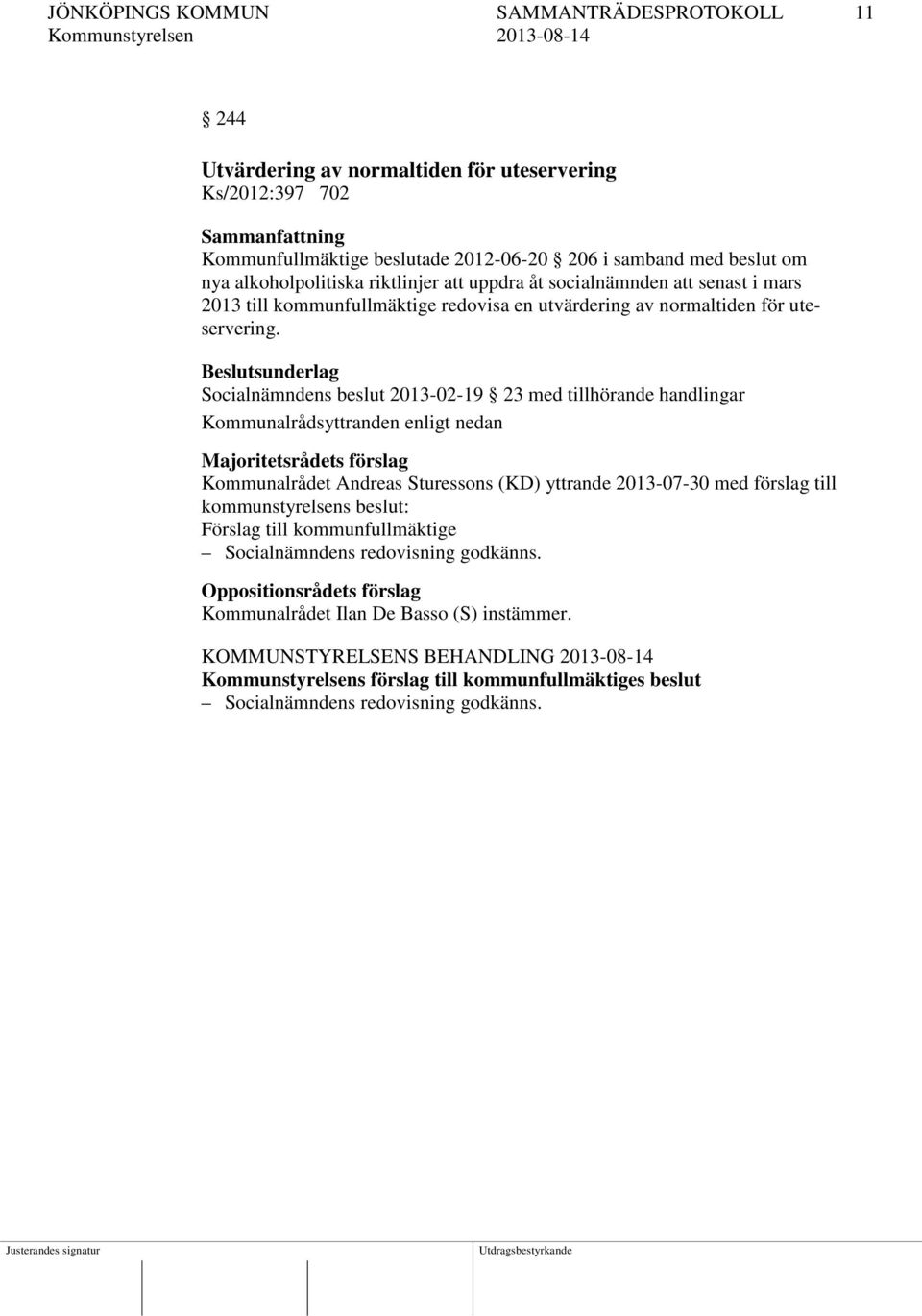 Socialnämndens beslut 2013-02-19 23 med tillhörande handlingar Kommunalrådet Andreas Sturessons (KD) yttrande 2013-07-30 med förslag till kommunstyrelsens beslut: Förslag till