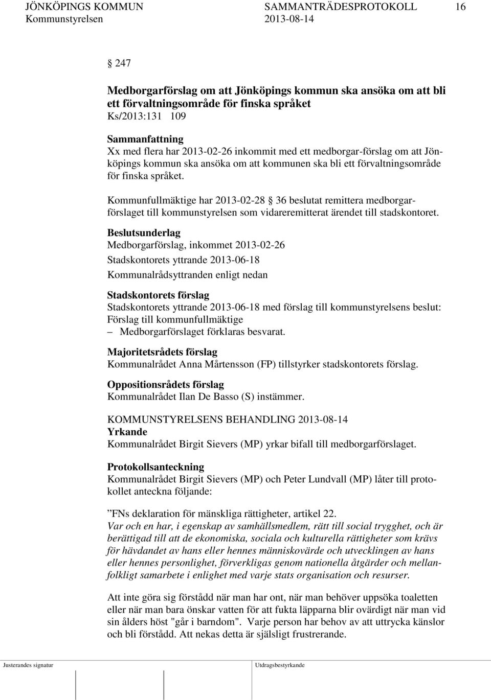 Kommunfullmäktige har 2013-02-28 36 beslutat remittera medborgarförslaget till kommunstyrelsen som vidareremitterat ärendet till stadskontoret.