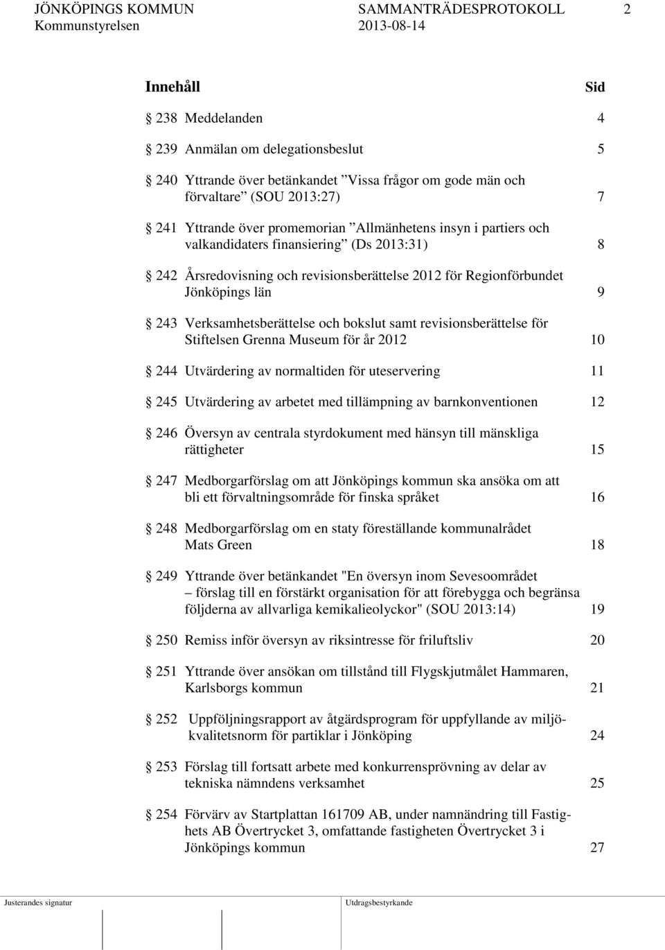 Verksamhetsberättelse och bokslut samt revisionsberättelse för Stiftelsen Grenna Museum för år 2012 10 244 Utvärdering av normaltiden för uteservering 11 245 Utvärdering av arbetet med tillämpning av