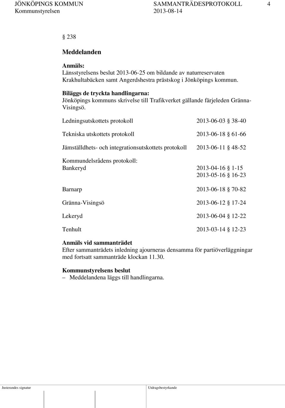 Ledningsutskottets protokoll 2013-06-03 38-40 Tekniska utskottets protokoll 2013-06-18 61-66 Jämställdhets- och integrationsutskottets protokoll 2013-06-11 48-52 Kommundelsrådens protokoll: Bankeryd