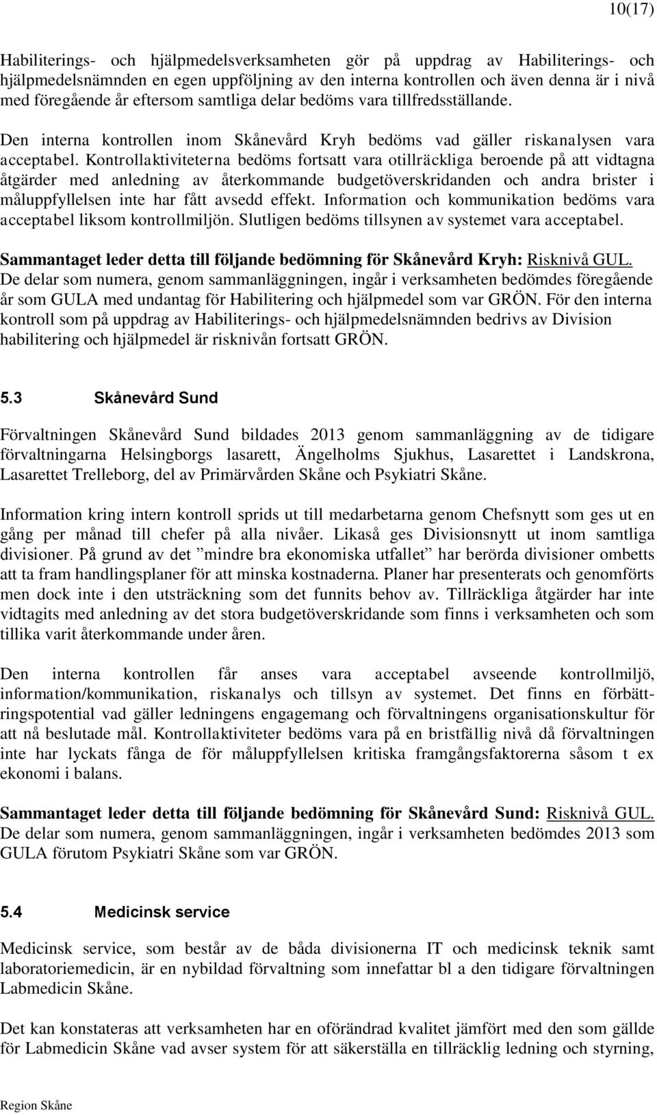 Kontrollaktiviteterna bedöms fortsatt vara otillräckliga beroende på att vidtagna åtgärder med anledning av återkommande budgetöverskridanden och andra brister i måluppfyllelsen inte har fått avsedd