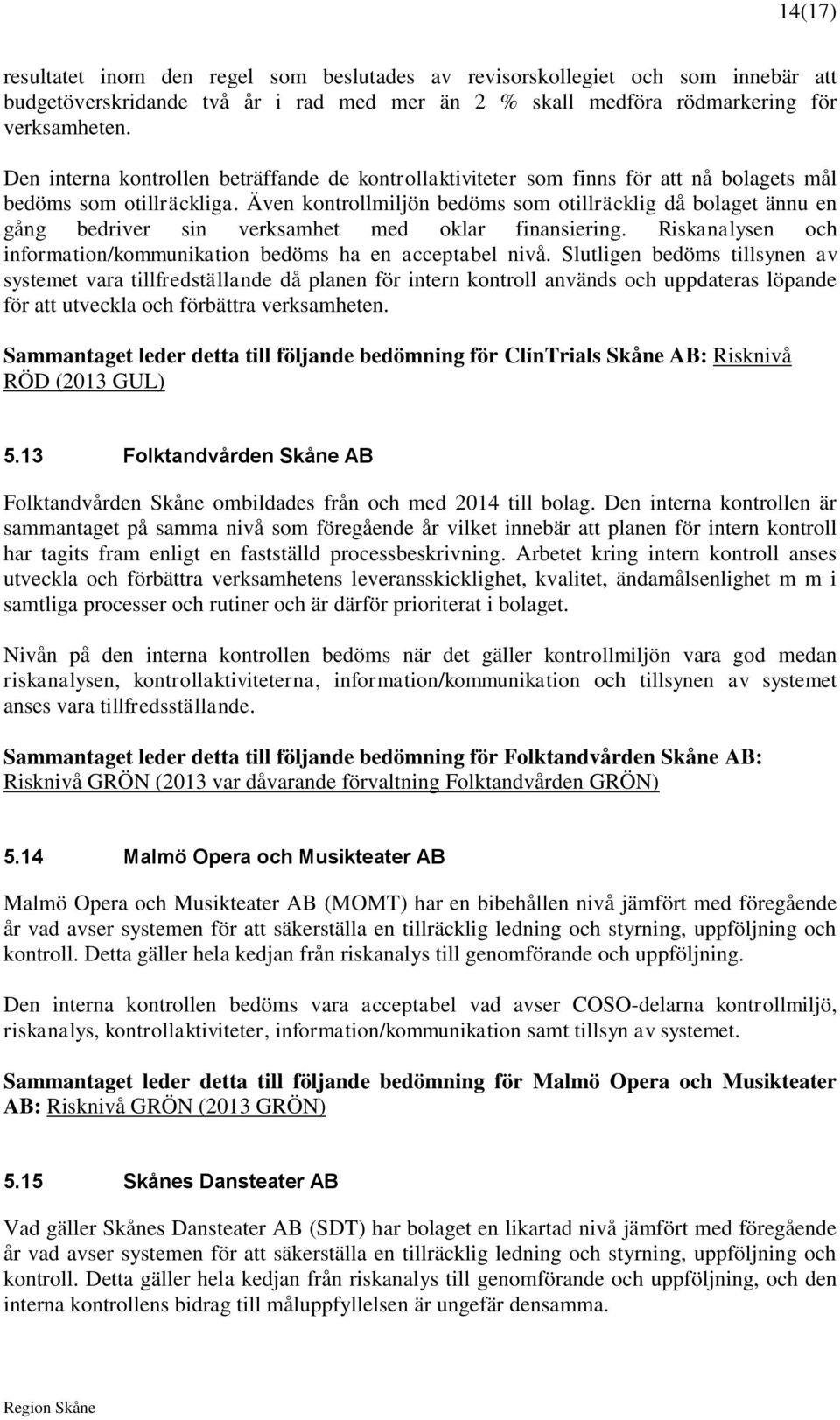 Även kontrollmiljön bedöms som otillräcklig då bolaget ännu en gång bedriver sin verksamhet med oklar finansiering. Riskanalysen och information/kommunikation bedöms ha en nivå.