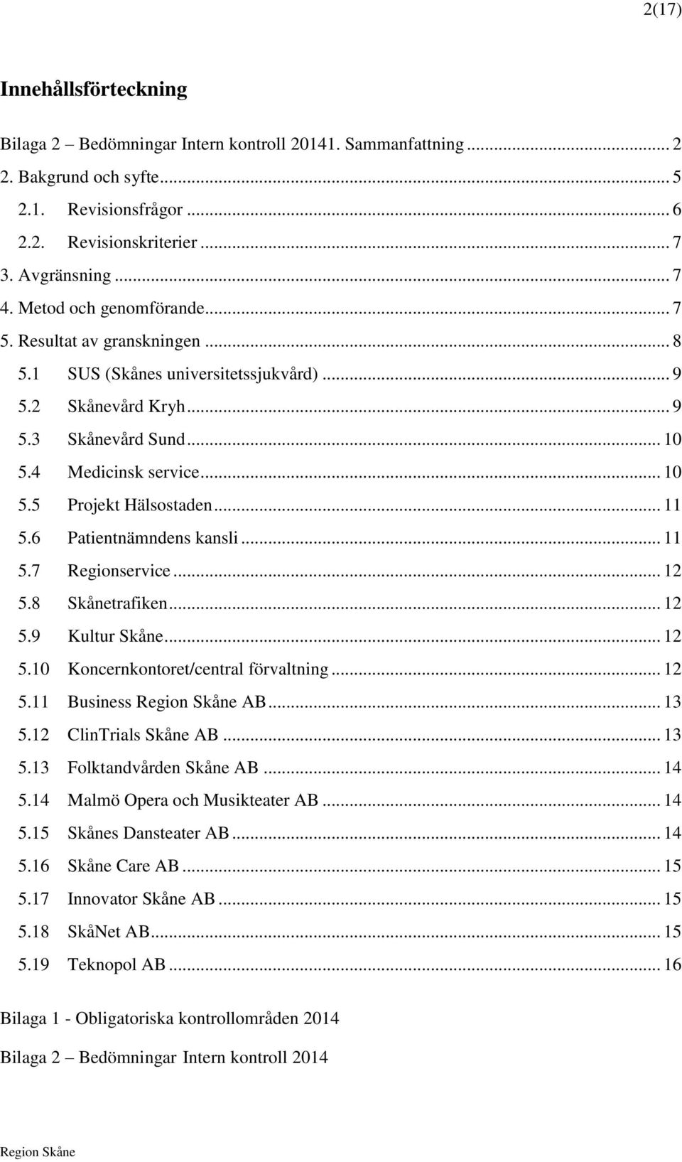 .. 11 5.6 Patientnämndens kansli... 11 5.7 Regionservice... 12 5.8 Skånetrafiken... 12 5.9 Kultur Skåne... 12 5.10 Koncernkontoret/central förvaltning... 12 5.11 Business AB... 13 5.