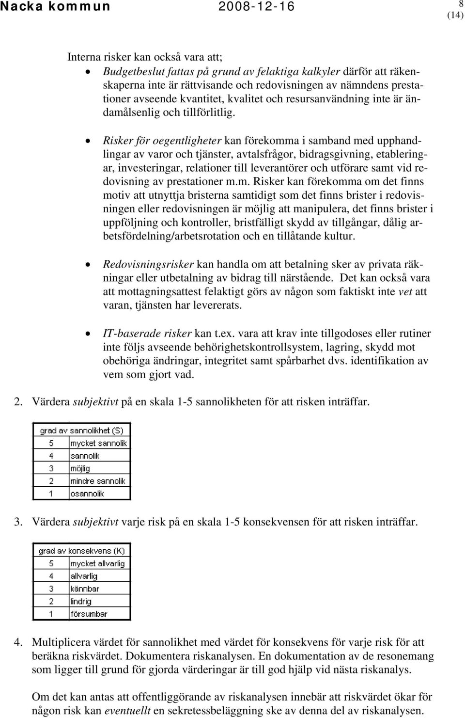 Risker för oegentligheter kan förekomma i samband med upphandlingar av varor och tjänster, avtalsfrågor, bidragsgivning, etableringar, investeringar, relationer till leverantörer och utförare samt