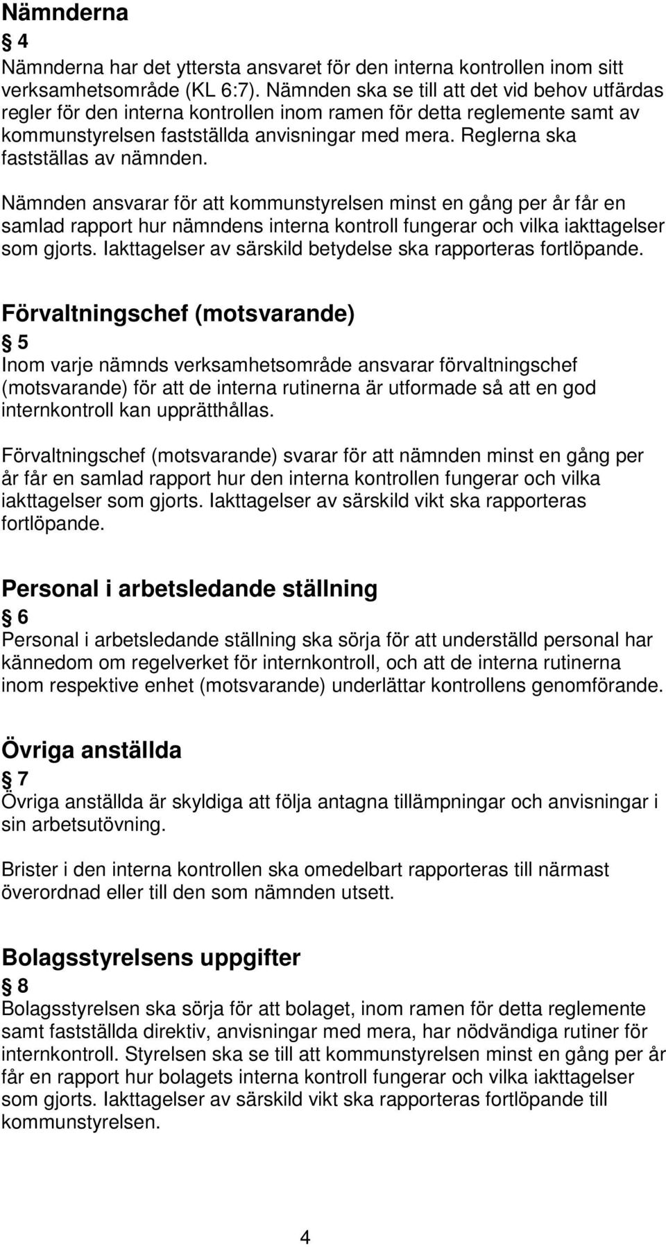 Reglerna ska fastställas av nämnden. Nämnden ansvarar för att kommunstyrelsen minst en gång per år får en samlad rapport hur nämndens interna kontroll fungerar och vilka iakttagelser som gjorts.