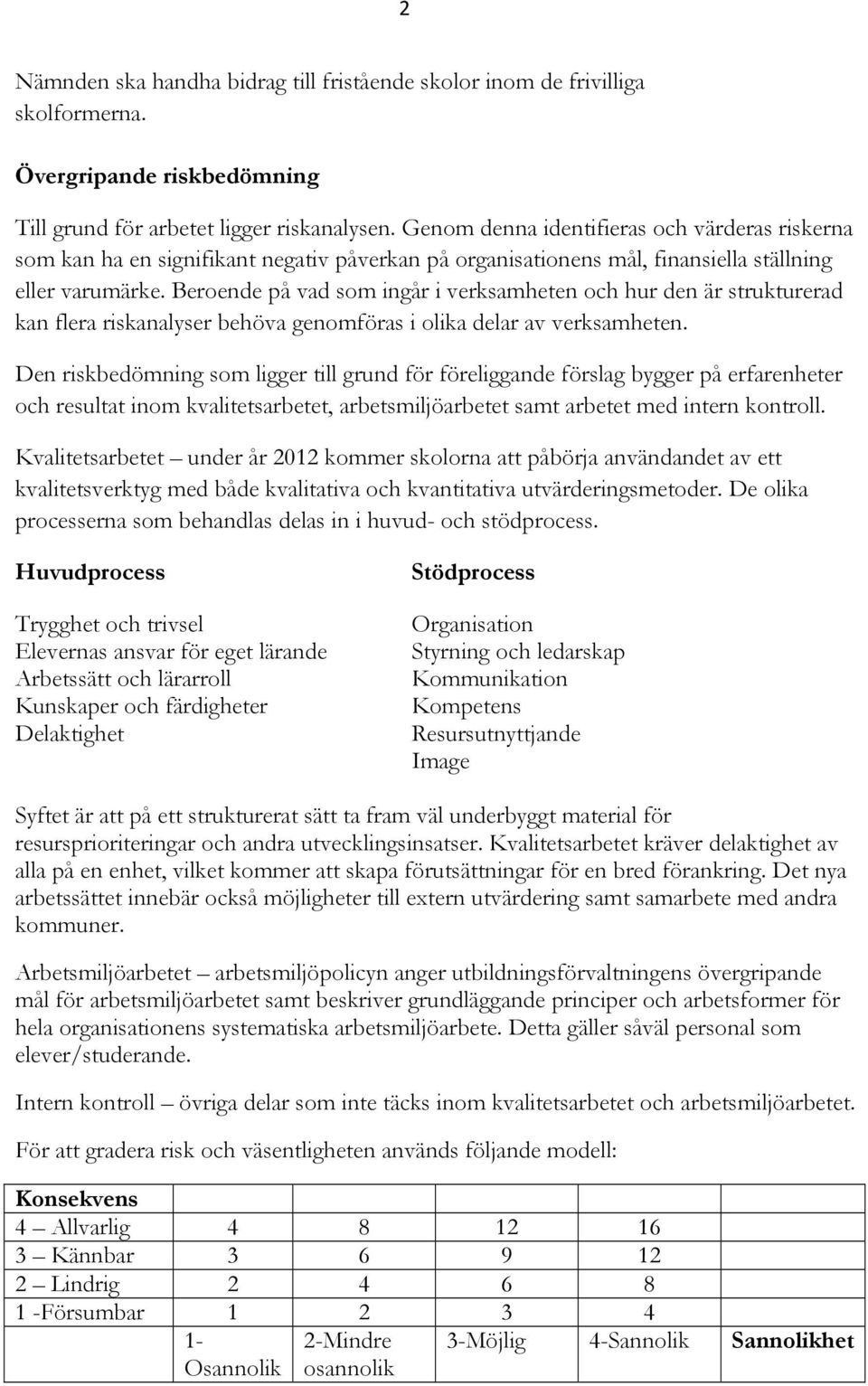 Beroende på vad som ingår i verksamheten och hur den är strukturerad kan flera riskanalyser behöva genomföras i olika delar av verksamheten.