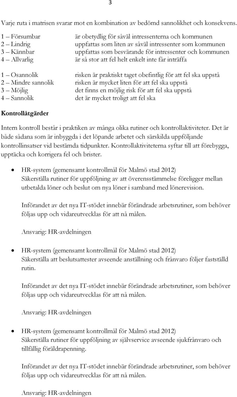 Allvarlig är så stor att fel helt enkelt inte får inträffa 1 Osannolik risken är praktiskt taget obefintlig för att fel ska uppstå 2 Mindre sannolik risken är mycket liten för att fel ska uppstå 3