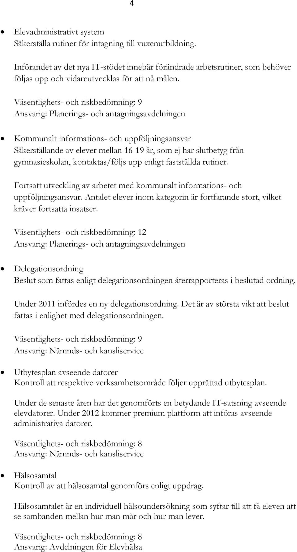 enligt fastställda rutiner. Fortsatt utveckling av arbetet med kommunalt informations- och uppföljningsansvar. Antalet elever inom kategorin är fortfarande stort, vilket kräver fortsatta insatser.