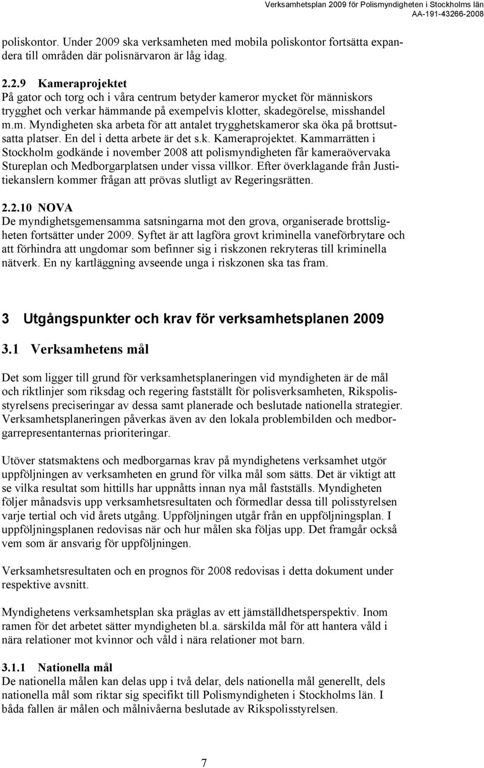 Kammarrätten i Stockholm godkände i november 2008 att polismyndigheten får kameraövervaka Stureplan och Medborgarplatsen under vissa villkor.