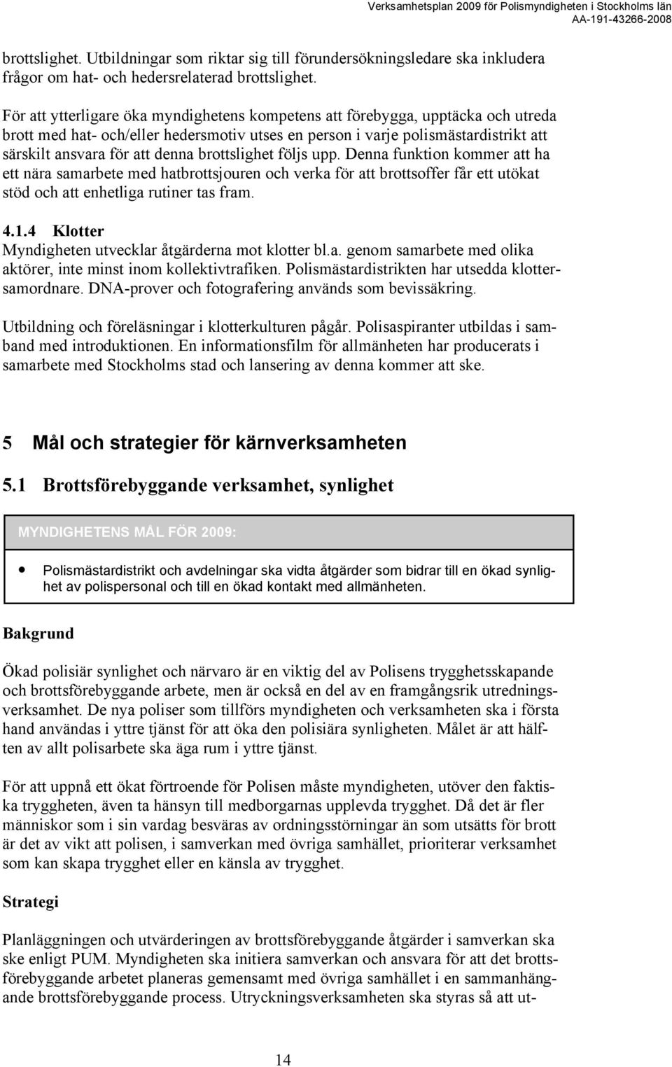 brottslighet följs upp. Denna funktion kommer att ha ett nära samarbete med hatbrottsjouren och verka för att brottsoffer får ett utökat stöd och att enhetliga rutiner tas fram. 4.1.