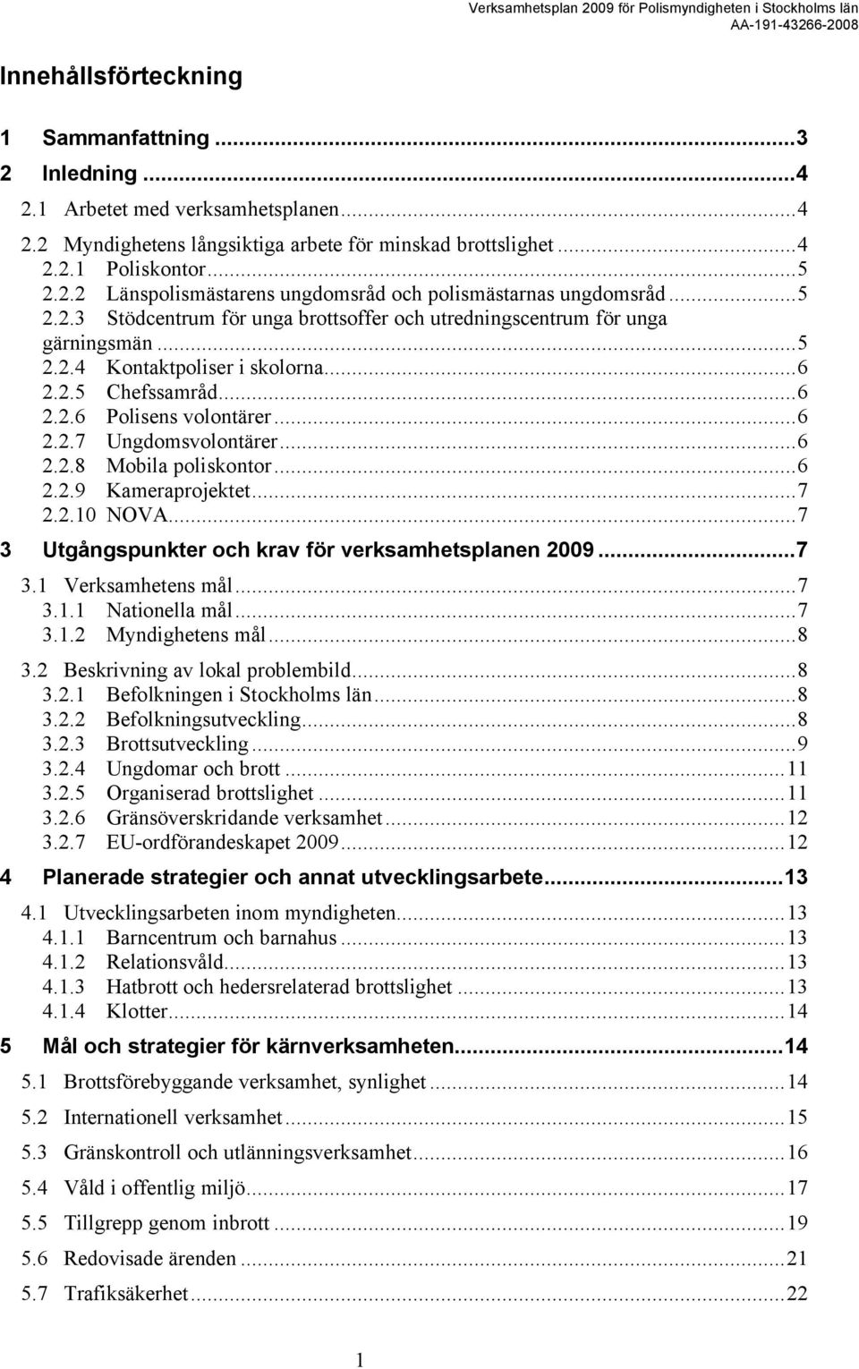 ..6 2.2.8 Mobila poliskontor...6 2.2.9 Kameraprojektet...7 2.2.10 NOVA...7 3 Utgångspunkter och krav för verksamhetsplanen 2009...7 3.1 Verksamhetens mål...7 3.1.1 Nationella mål...7 3.1.2 Myndighetens mål.