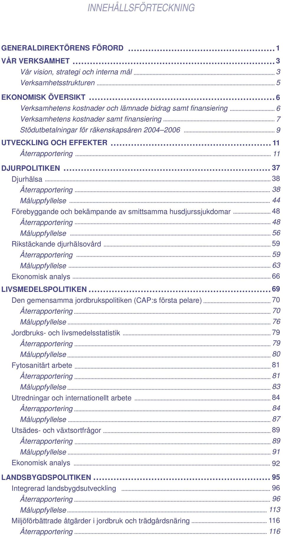 Förebyggande och bekämpande av smittsamma husdjurssjukdomar Återrapportering Måluppfyllelse Rikstäckande djurhälsovård Återrapportering Måluppfyllelse Ekonomisk analys LIVSMEDELSPOLITIKEN Den