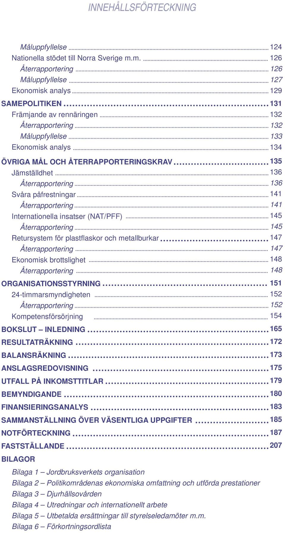 Återrapportering Svåra påfrestningar Återrapportering Internationella insatser (NAT/PFF) Återrapportering Retursystem för plastfl askor och metallburkar Återrapportering Ekonomisk brottslighet