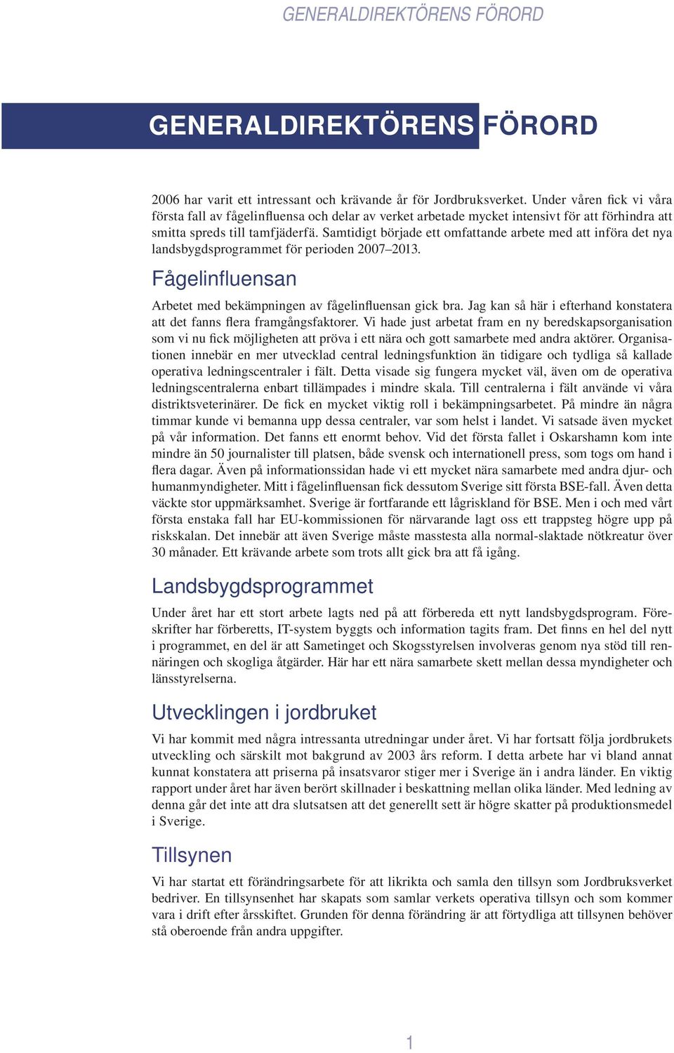 Samtidigt började ett omfattande arbete med att införa det nya landsbygdsprogrammet för perioden 2007 2013. Fågelinfl uensan Arbetet med bekämpningen av fågelinfluensan gick bra.