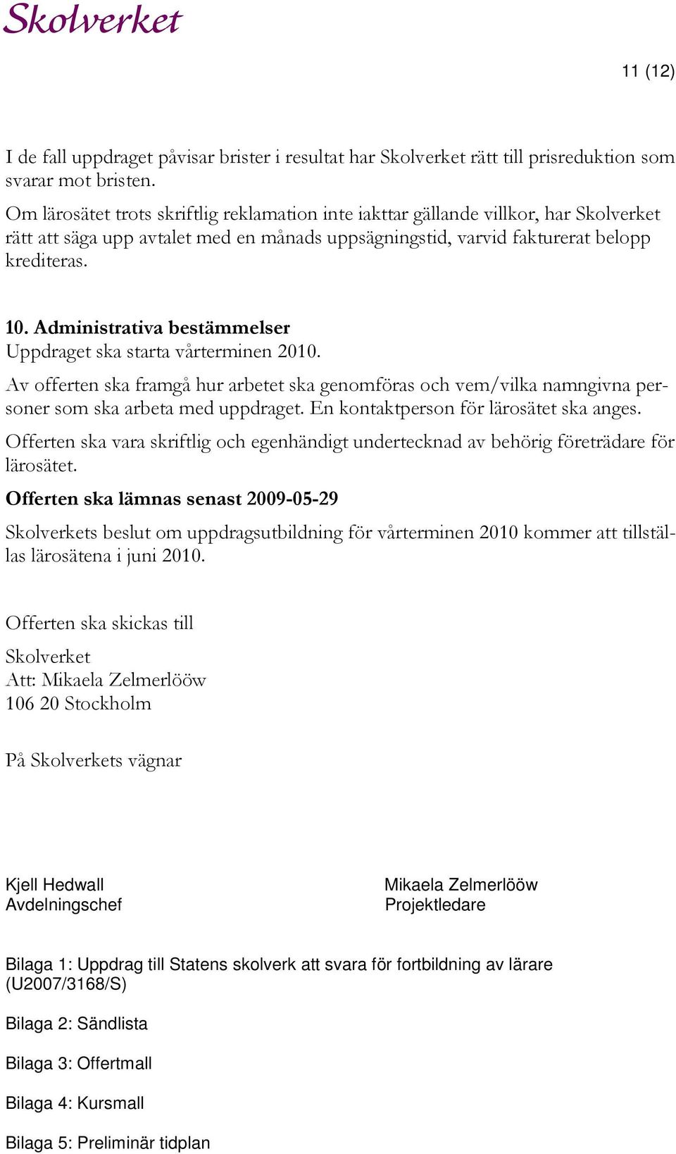 Administrativa bestämmelser Uppdraget ska starta vårterminen 2010. Av offerten ska framgå hur arbetet ska genomföras och vem/vilka namngivna personer som ska arbeta med uppdraget.