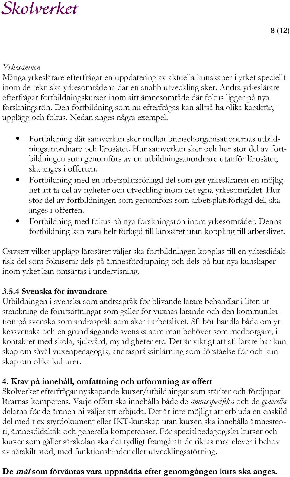 Nedan anges några exempel. Fortbildning där samverkan sker mellan branschorganisationernas utbildningsanordnare och lärosätet.