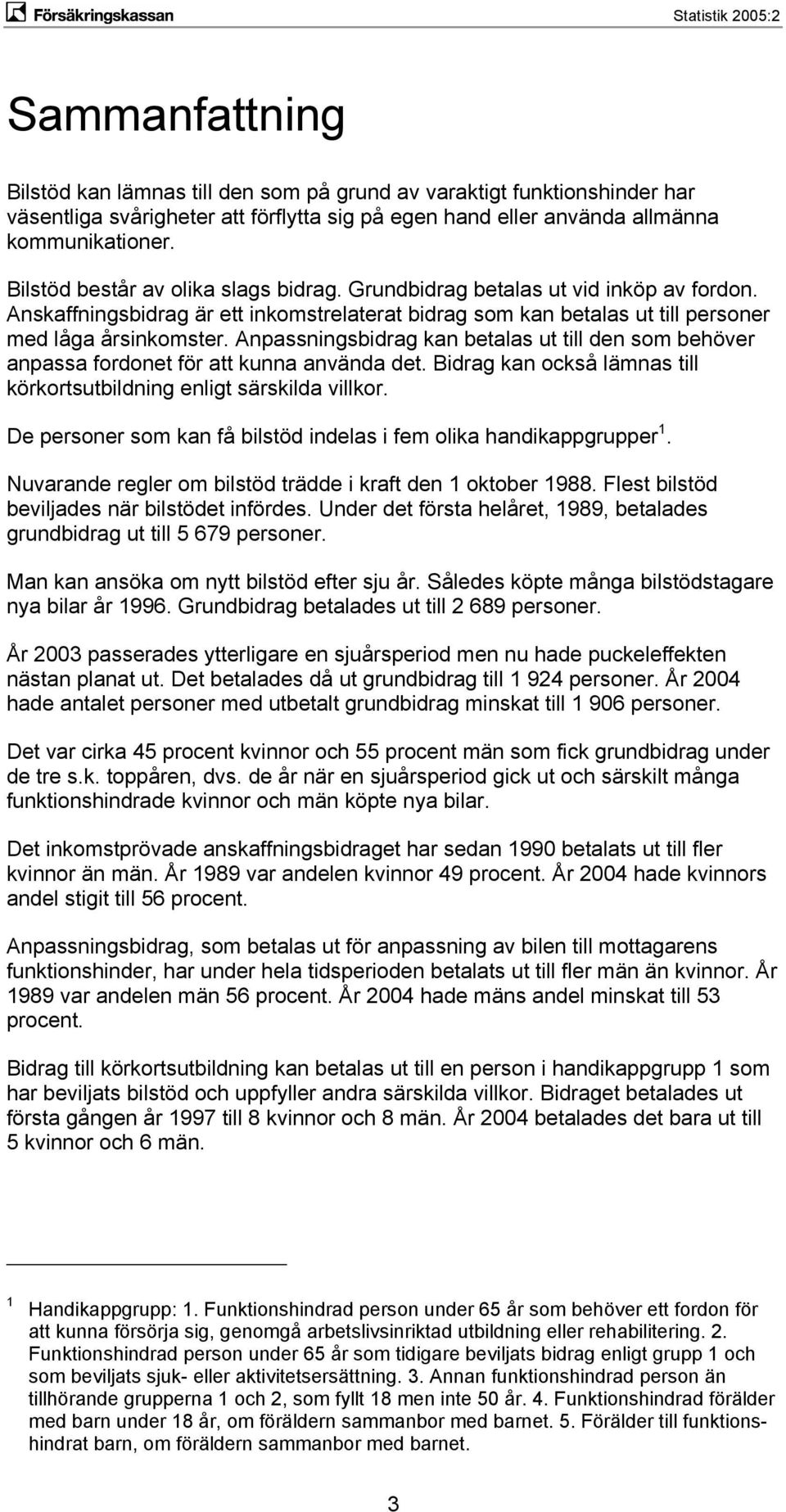 Anpassningsbidrag kan betalas ut till den som behöver anpassa fordonet för att kunna använda det. Bidrag kan också lämnas till körkortsutbildning enligt särskilda villkor.