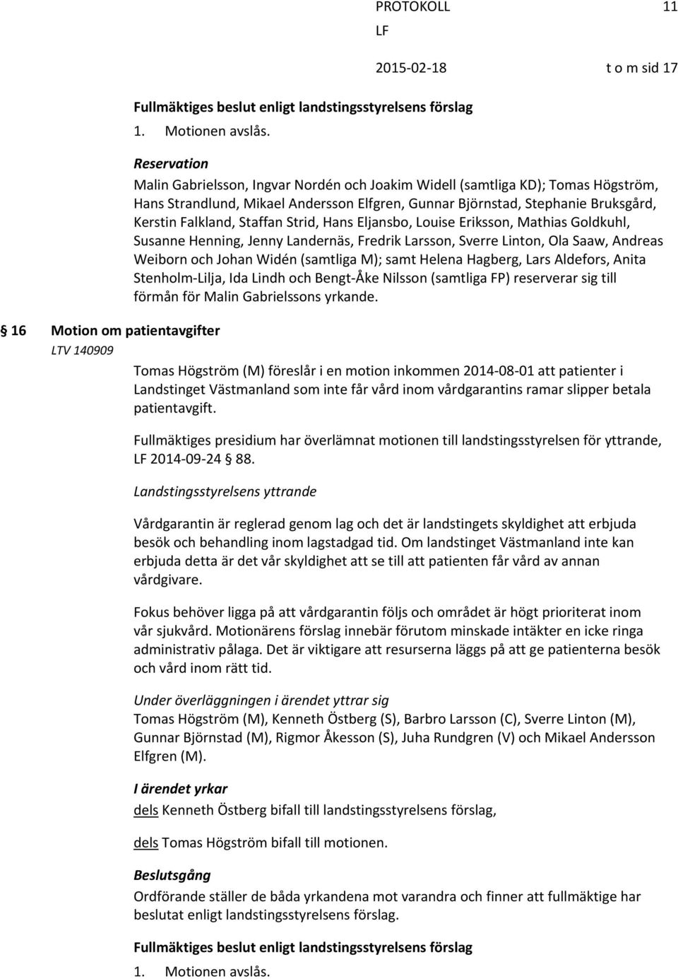 Falkland, Staffan Strid, Hans Eljansbo, Louise Eriksson, Mathias Goldkuhl, Susanne Henning, Jenny Landernäs, Fredrik Larsson, Sverre Linton, Ola Saaw, Andreas Weiborn och Johan Widén (samtliga M);