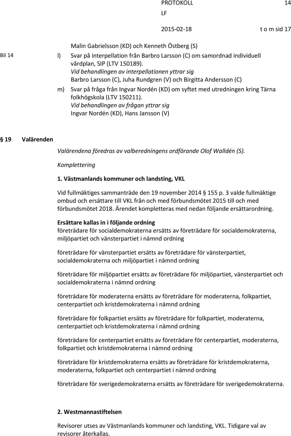 Vid behandlingen av frågan yttrar sig Ingvar Nordén (KD), Hans Jansson (V) 19 Valärenden Valärendena föredras av valberedningens ordförande Olof Walldén (S). Komplettering 1.