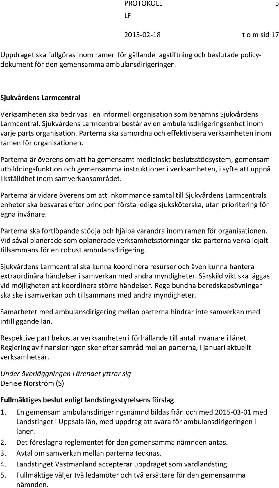 Sjukvårdens Larmcentral består av en ambulansdirigeringsenhet inom varje parts organisation. Parterna ska samordna och effektivisera verksamheten inom ramen för organisationen.