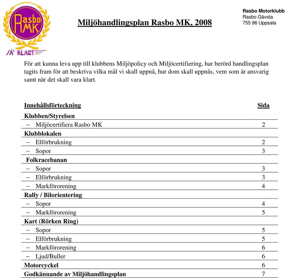 Innehållsförteckning Klubben/Styrelsen Miljöcertifiera Rasbo MK 2 Klubblokalen Elförbrukning 2 Sopor 3 Folkracebanan Sopor 3 Elförbrukning 3