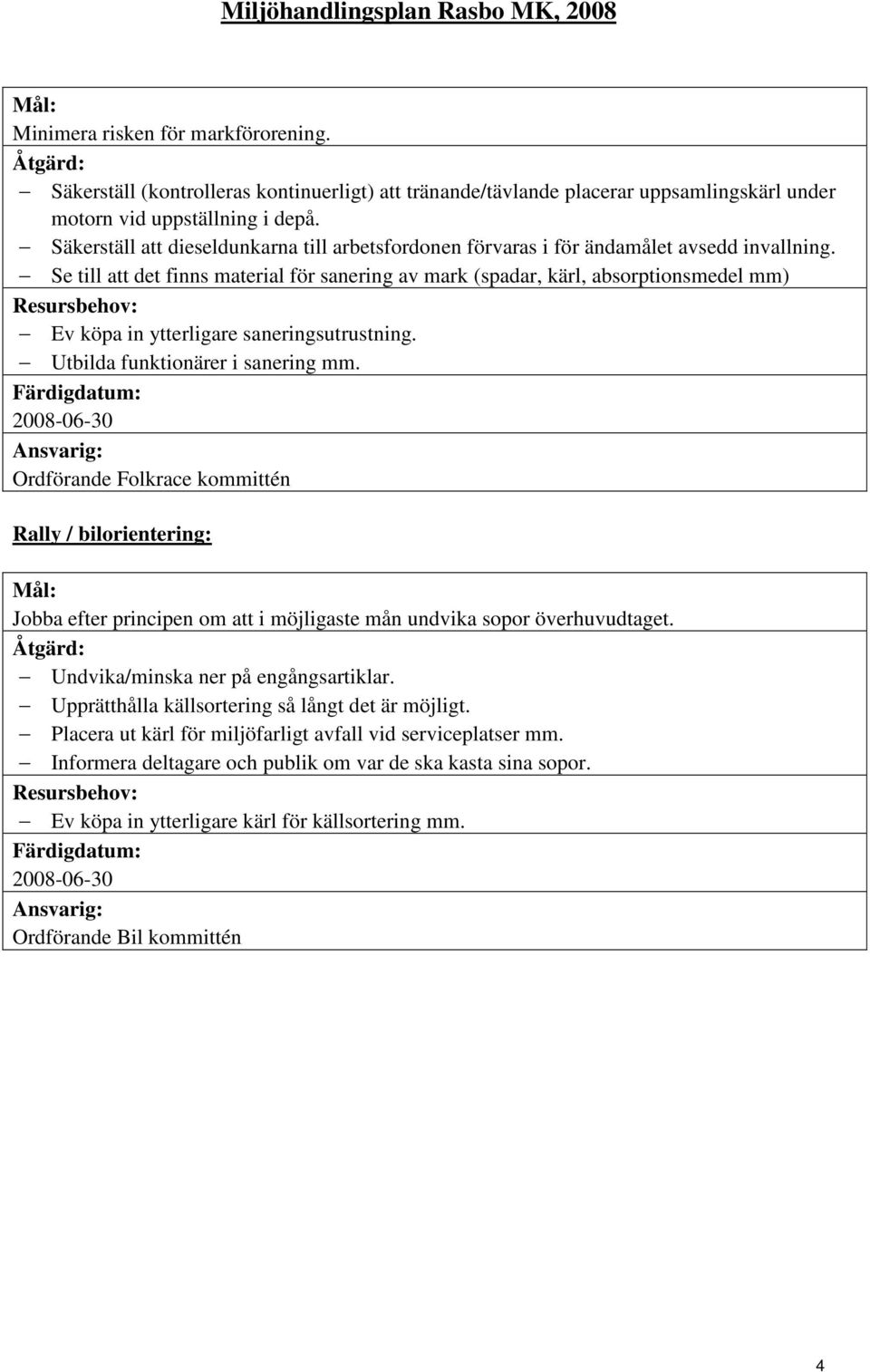 Se till att det finns material för sanering av mark (spadar, kärl, absorptionsmedel mm) Ev köpa in ytterligare saneringsutrustning. Utbilda funktionärer i sanering mm.