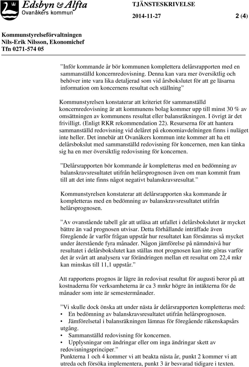 Denna kan vara mer översiktlig och behöver inte vara lika detaljerad som vid årsbokslutet för att ge läsarna information om koncernens resultat och ställning Kommunstyrelsen konstaterar att kriteriet