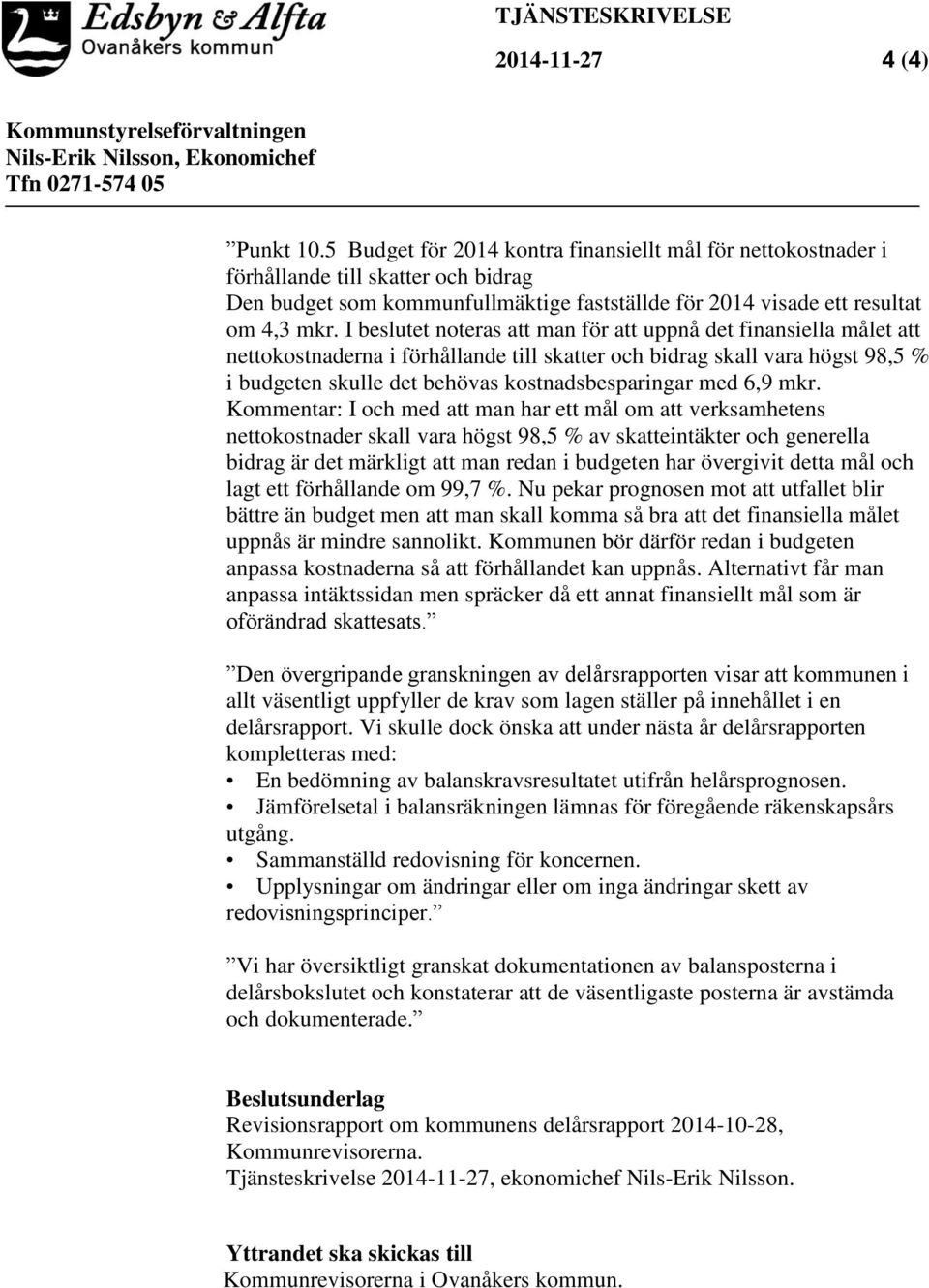 I beslutet noteras att man för att uppnå det finansiella målet att nettokostnaderna i förhållande till skatter och bidrag skall vara högst 98,5 % i budgeten skulle det behövas kostnadsbesparingar med