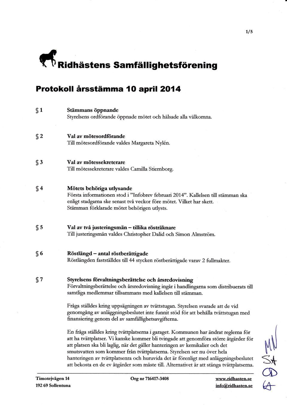 4 Mötets behöriga utlysande Första informationen stod i "Infobrev februari 2014". Kallelsen till stämman ska enligt stadgarna ske senast två veckor före mötet. Vilket har skett.