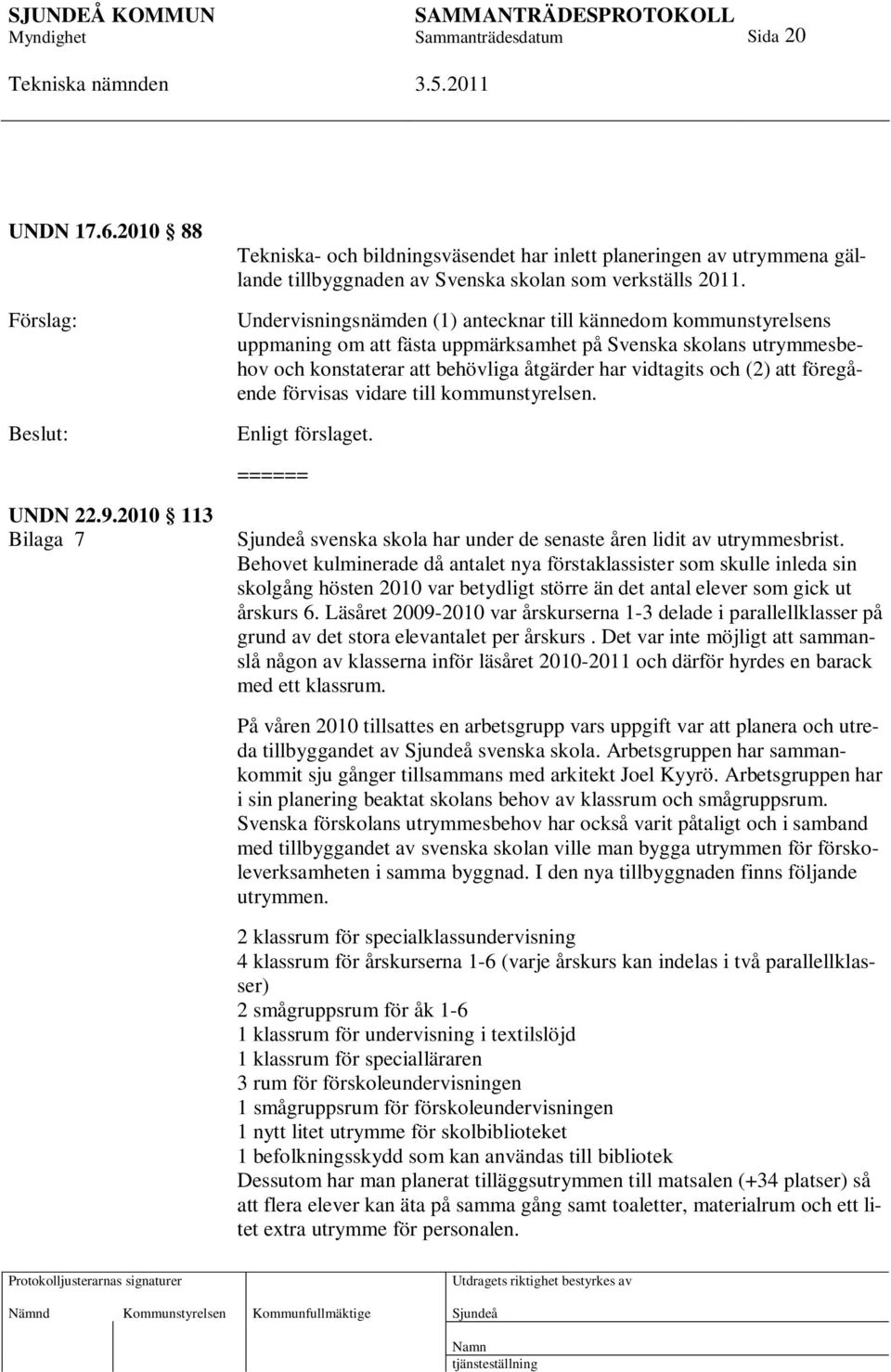 föregående förvisas vidare till kommunstyrelsen. Enligt förslaget. ====== UNDN 22.9.2010 113 Bilaga 7 svenska skola har under de senaste åren lidit av utrymmesbrist.