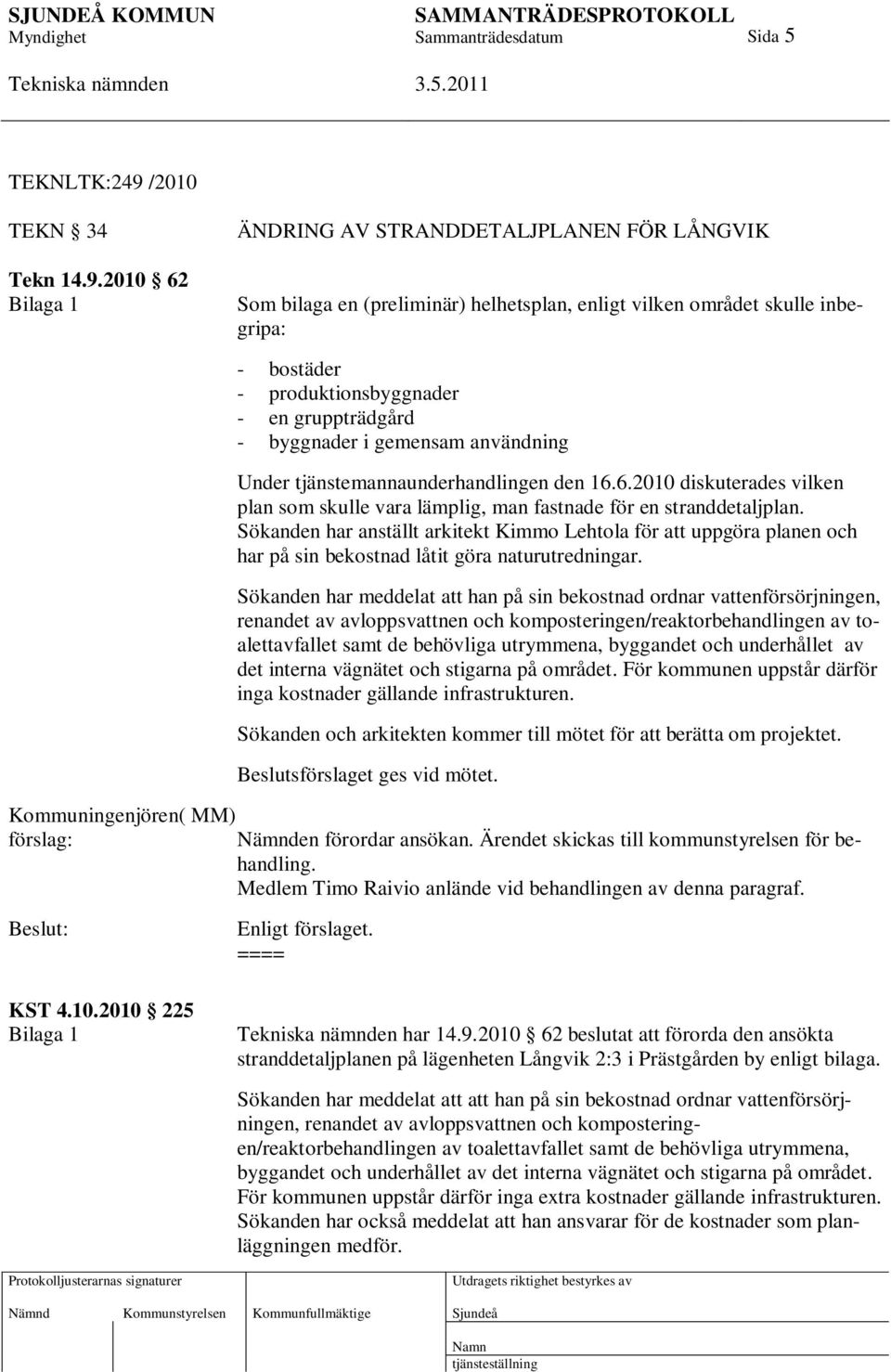 2010 62 Bilaga 1 ÄNDRING AV STRANDDETALJPLANEN FÖR LÅNGVIK Som bilaga en (preliminär) helhetsplan, enligt vilken området skulle inbegripa: - bostäder - produktionsbyggnader - en gruppträdgård -