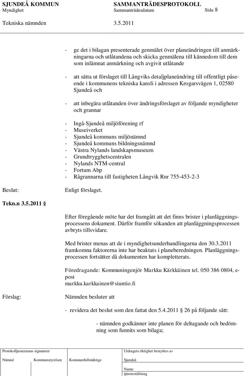 följande myndigheter och grannar - Ingå- miljöförening rf - Museiverket - kommuns miljönämnd - kommuns bildningsnämnd - Västra Nylands landskapsmuseum - Grundtrygghetscentralen - Nylands NTM-central