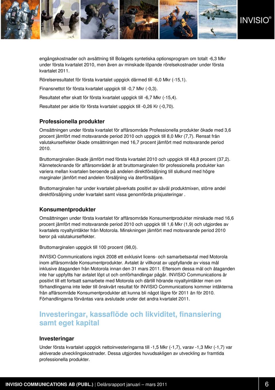 Resultatet efter skatt för första kvartalet uppgick till -6,7 Mkr (-15,4). Resultatet per aktie för första kvartalet uppgick till -0,26 Kr (-0,70).